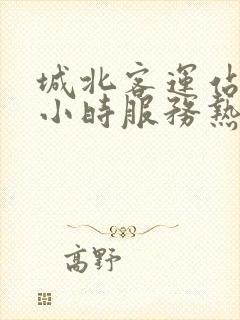 城北客运站24小时服务热线