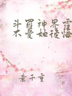 斗罗神界霍雨浩不爱她后悔了