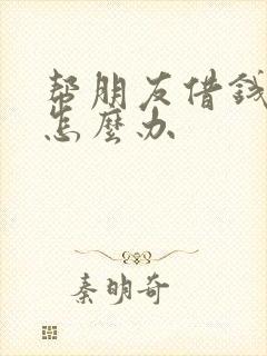 帮朋友借钱不还怎么办