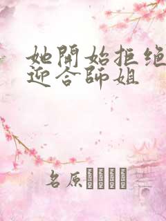 她开始拒绝慢迎迎合师姐