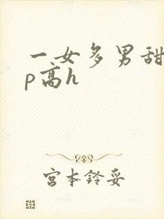 一女多男甜宠np高h