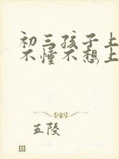 初三孩子上课听不懂不想上学