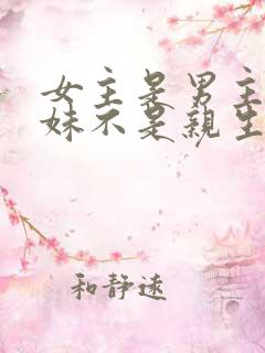 女主是男主的妹妹不是亲生的小说