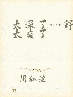 太深了灬舒服灬太爽了