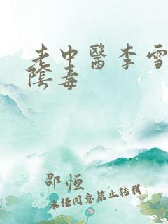 老中医李雪妮排阴毒