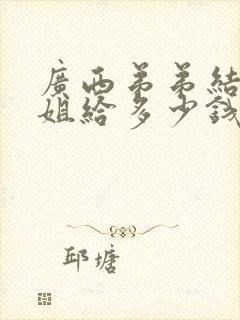 广西弟弟结婚姐姐给多少钱