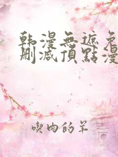 韩漫无遮免费无删减顶点漫画