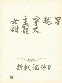 女主穿越星际的甜宠文