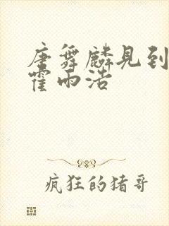 唐舞麟见到真人霍雨浩