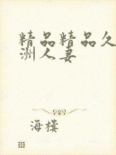 精品精品久久亚洲人妻