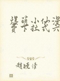 爆萌小仙漫画免费下拉式六漫画