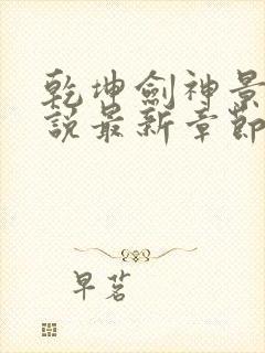 乾坤剑神景言小说最新章节目录