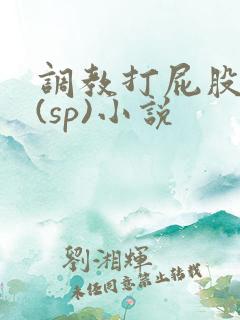 调教打屁股惩罚(sp)小说