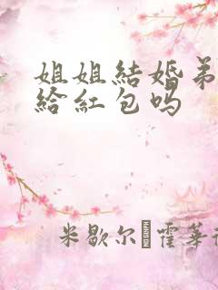 姐姐结婚弟弟要给红包吗