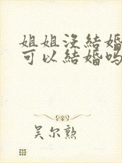 姐姐没结婚弟弟可以结婚吗