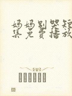 妈妈别哭短剧全集免费播放