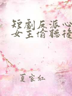 短剧反派心声被女主偷听后,剧情崩了
