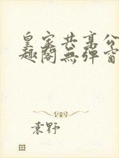 皇家共享公主笔趣阁无弹窗