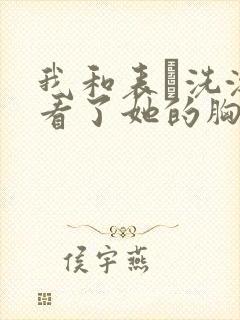 我和表妺洗澡我看了她的胸