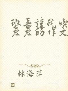 班长让我吃他小兔兔的作文