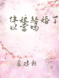 伴娘结婚了还可以当吗