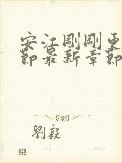 安江刚刚更新章节最新章节阅读免费