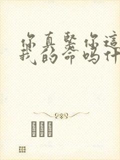 你真紧你这是要我的命吗什么意思