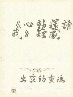 《心动还请告诉我》短剧