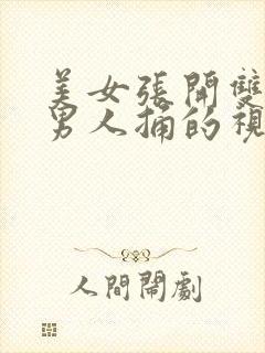 美女张开双腿给男人捅的视频