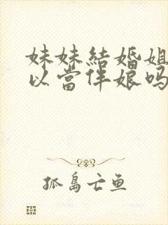 妹妹结婚姐姐可以当伴娘吗