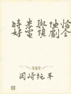 时光与他恰是正好电视剧全集免费观看