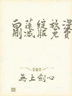 白莲绽放漫画未删减版免费阅读下拉