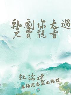 韩剧你太过分了免费观看