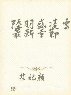 陆羽盛凌云小说最新章节