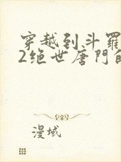 穿越到斗罗大陆2绝世唐门的小说