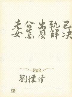 老公出轨已婚妇女怎么解决