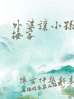 外婆让小孙女去接客