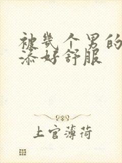 被几个男的一起添好舒服