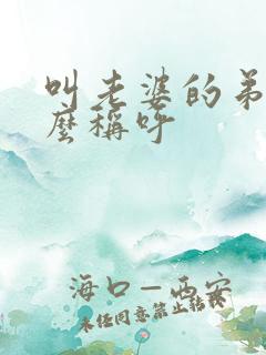 叫老婆的弟弟怎么称呼