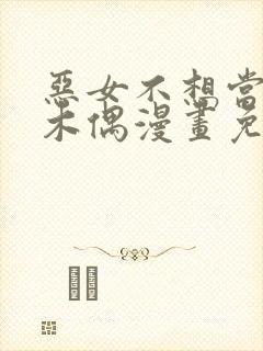 恶女不想当提线木偶漫画免费阅读下拉式