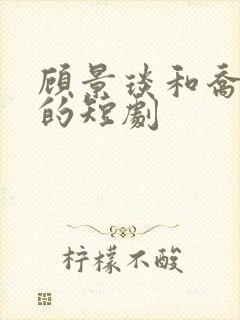 顾景琰和乔若星的短剧