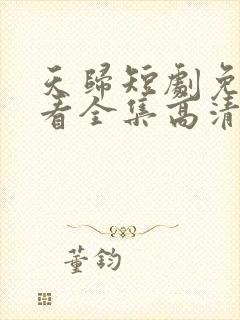 天归短剧免费观看全集高清