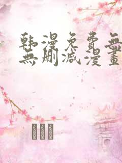 韩漫免费无羞遮无删减漫画大全软件