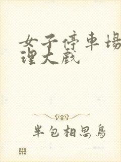 女子停车场现伦理大戏