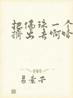 把佛珠一个一个挤出去啊哈