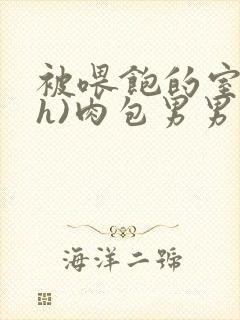 被喂饱的室友(h)肉包男男