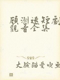 顾洲远短剧免费观看全集