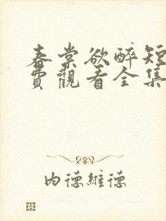 春棠欲醉短剧免费观看全集大结局