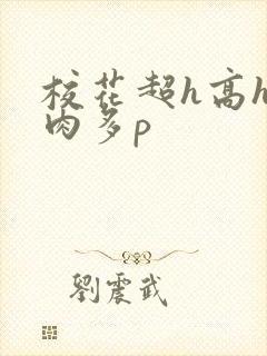 校花超h高h污肉多p