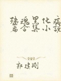 殊魂黑化病娇短篇合集小说